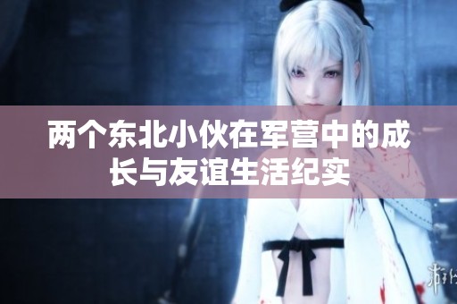 两个东北小伙在军营中的成长与友谊生活纪实