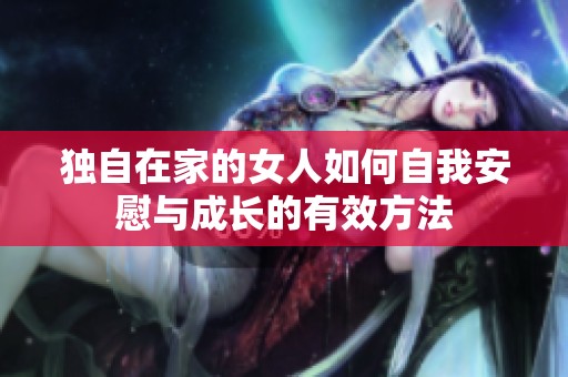 独自在家的女人如何自我安慰与成长的有效方法