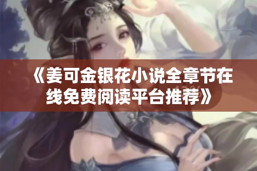 《姜可金银花小说全章节在线免费阅读平台推荐》