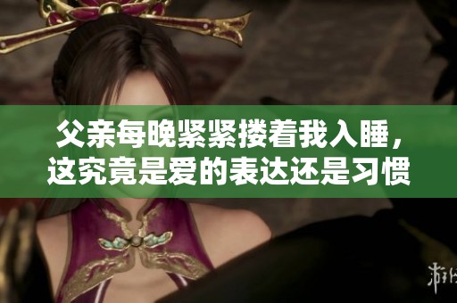 父亲每晚紧紧搂着我入睡，这究竟是爱的表达还是习惯的依赖