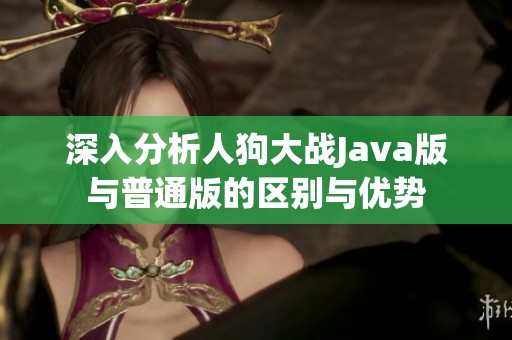 深入分析人狗大战Java版与普通版的区别与优势