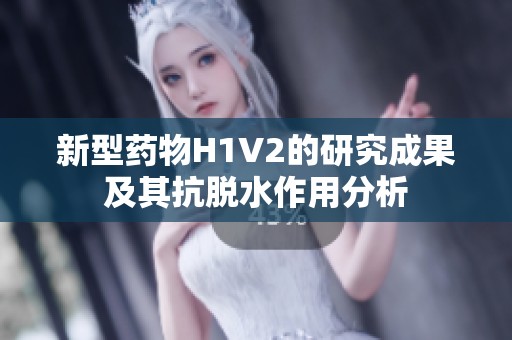新型药物H1V2的研究成果及其抗脱水作用分析