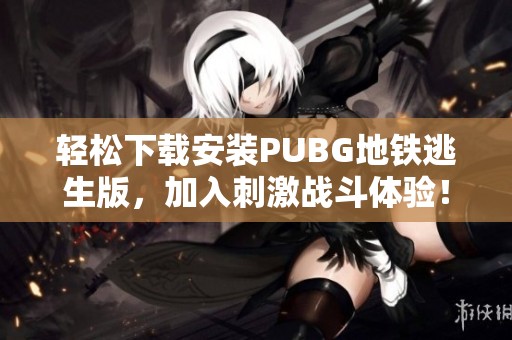 轻松下载安装PUBG地铁逃生版，加入刺激战斗体验！
