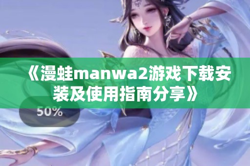 《漫蛙manwa2游戏下载安装及使用指南分享》