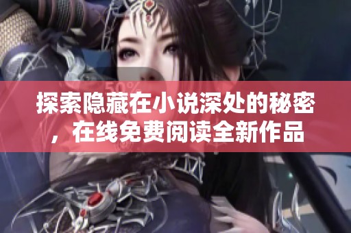 探索隐藏在小说深处的秘密，在线免费阅读全新作品