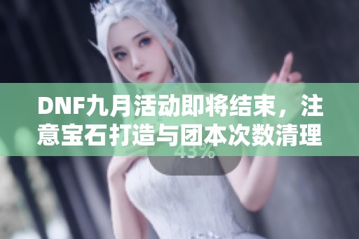 DNF九月活动即将结束，注意宝石打造与团本次数清理事项