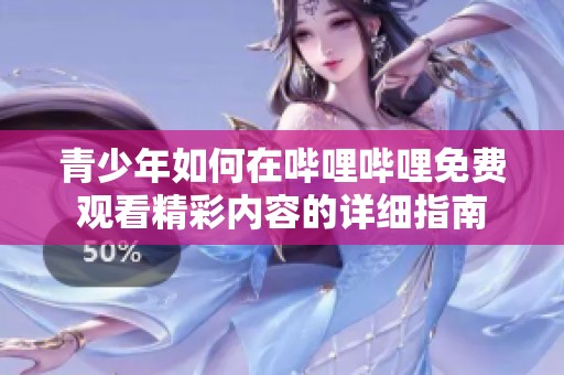 青少年如何在哔哩哔哩免费观看精彩内容的详细指南