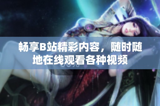 畅享B站精彩内容，随时随地在线观看各种视频