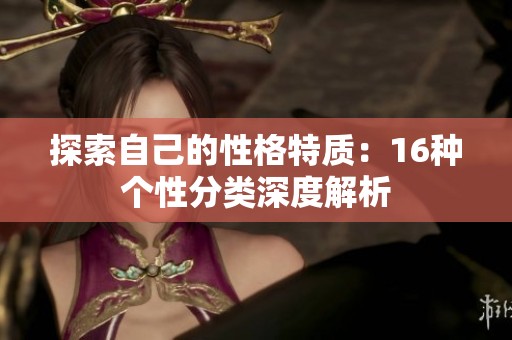 探索自己的性格特质：16种个性分类深度解析