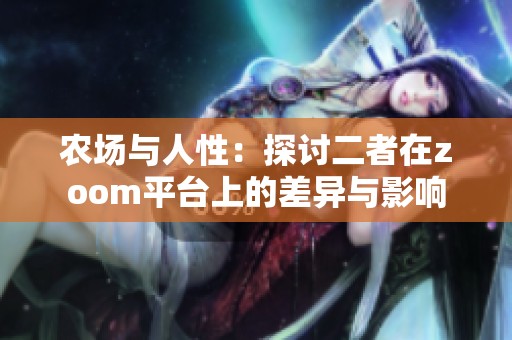 农场与人性：探讨二者在zoom平台上的差异与影响