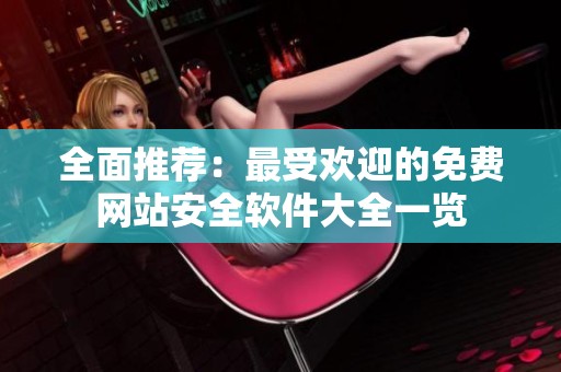 全面推荐：最受欢迎的免费网站安全软件大全一览