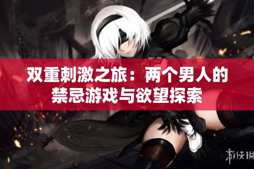双重刺激之旅：两个男人的禁忌游戏与欲望探索