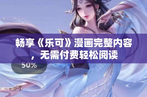 畅享《乐可》漫画完整内容，无需付费轻松阅读