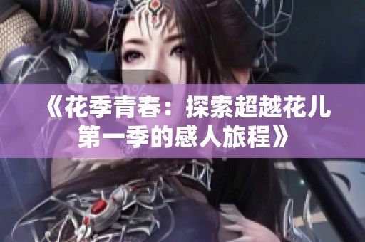 《花季青春：探索超越花儿第一季的感人旅程》