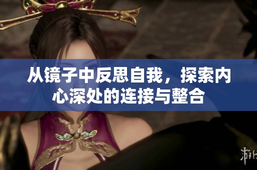 从镜子中反思自我，探索内心深处的连接与整合