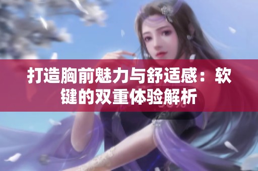 打造胸前魅力与舒适感：软键的双重体验解析