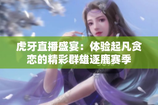 虎牙直播盛宴：体验起凡贪恋的精彩群雄逐鹿赛季
