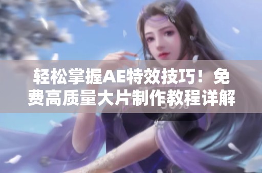 轻松掌握AE特效技巧！免费高质量大片制作教程详解