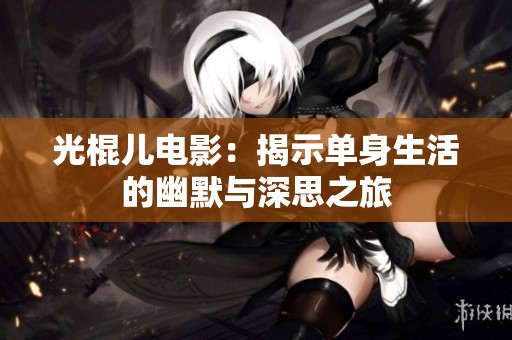 光棍儿电影：揭示单身生活的幽默与深思之旅