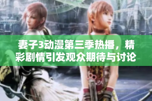 妻子3动漫第三季热播，精彩剧情引发观众期待与讨论