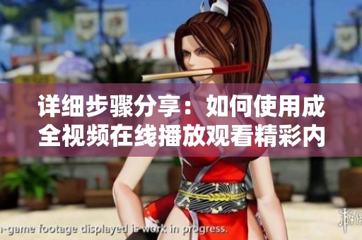 详细步骤分享：如何使用成全视频在线播放观看精彩内容