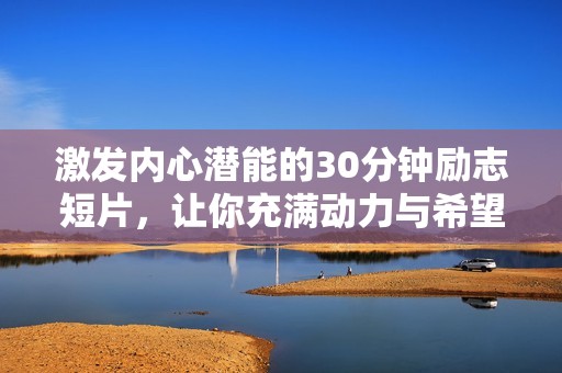 激发内心潜能的30分钟励志短片，让你充满动力与希望