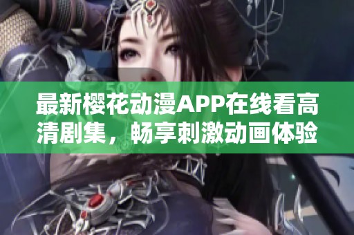 最新樱花动漫APP在线看高清剧集，畅享刺激动画体验
