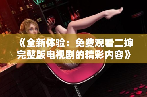 《全新体验：免费观看二婶完整版电视剧的精彩内容》