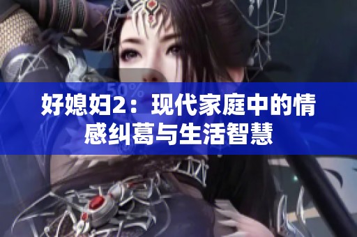 好媳妇2：现代家庭中的情感纠葛与生活智慧