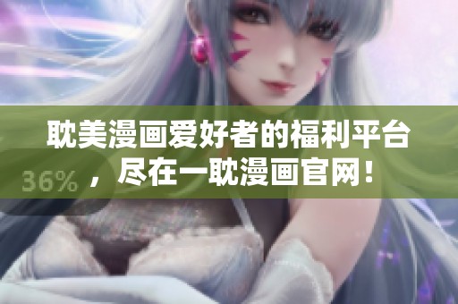 耽美漫画爱好者的福利平台，尽在一耽漫画官网！