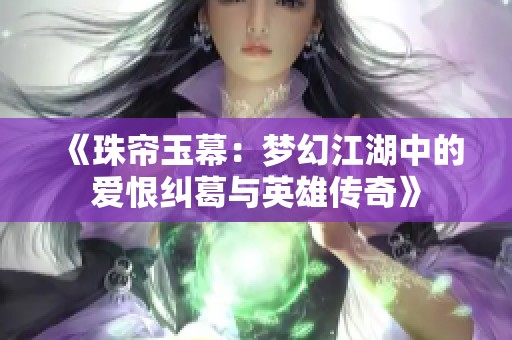 《珠帘玉幕：梦幻江湖中的爱恨纠葛与英雄传奇》