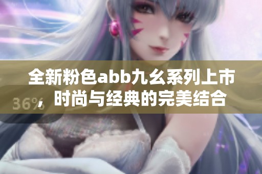 全新粉色abb九幺系列上市，时尚与经典的完美结合