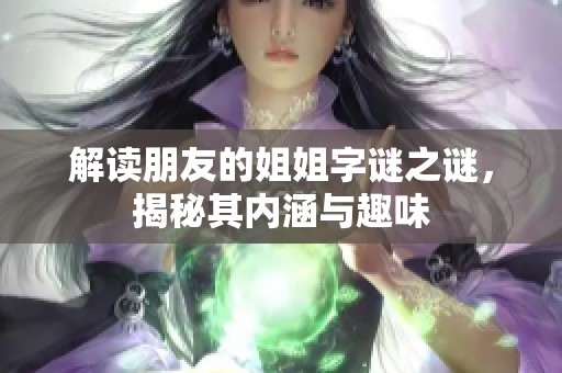 解读朋友的姐姐字谜之谜，揭秘其内涵与趣味
