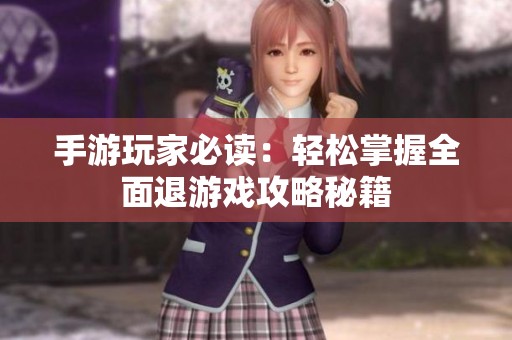 手游玩家必读：轻松掌握全面退游戏攻略秘籍