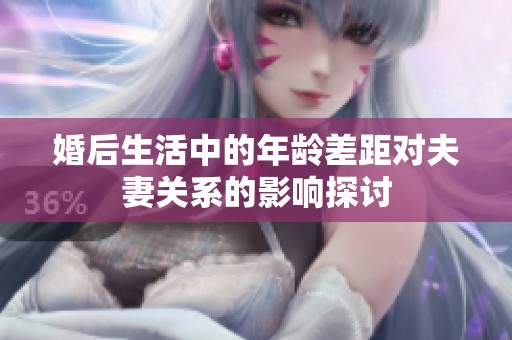 婚后生活中的年龄差距对夫妻关系的影响探讨