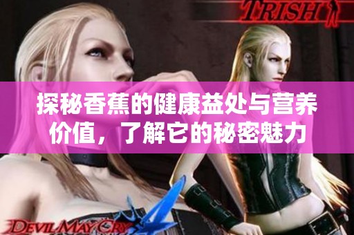 探秘香蕉的健康益处与营养价值，了解它的秘密魅力