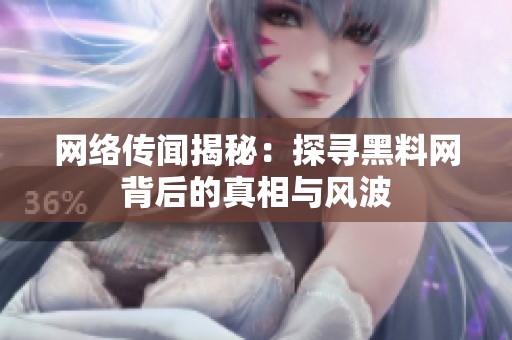 网络传闻揭秘：探寻黑料网背后的真相与风波