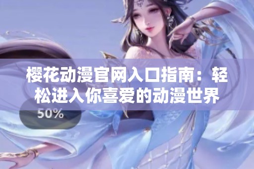 樱花动漫官网入口指南：轻松进入你喜爱的动漫世界