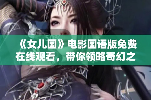 《女儿国》电影国语版免费在线观看，带你领略奇幻之旅