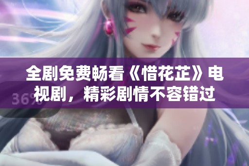全剧免费畅看《惜花芷》电视剧，精彩剧情不容错过