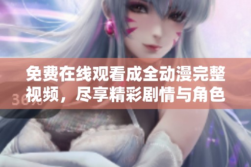 免费在线观看成全动漫完整视频，尽享精彩剧情与角色发展