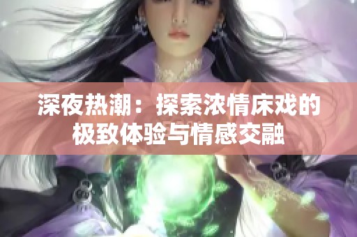 深夜热潮：探索浓情床戏的极致体验与情感交融