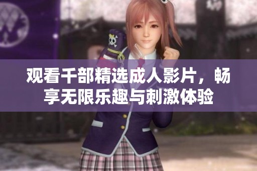 观看千部精选成人影片，畅享无限乐趣与刺激体验