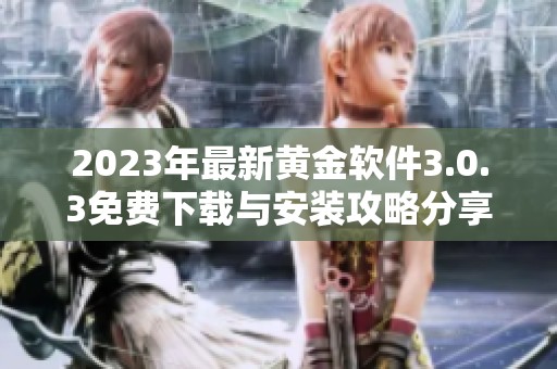 2023年最新黄金软件3.0.3免费下载与安装攻略分享