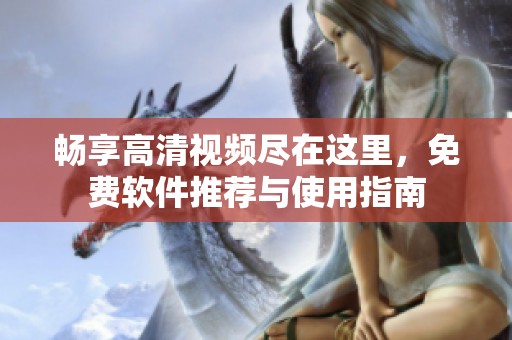畅享高清视频尽在这里，免费软件推荐与使用指南