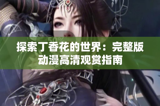 探索丁香花的世界：完整版动漫高清观赏指南