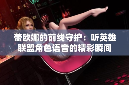 蕾欧娜的前线守护：听英雄联盟角色语音的精彩瞬间