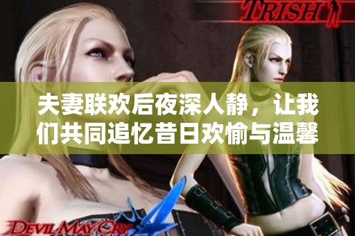 夫妻联欢后夜深人静，让我们共同追忆昔日欢愉与温馨时光