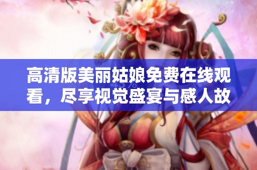 高清版美丽姑娘免费在线观看，尽享视觉盛宴与感人故事
