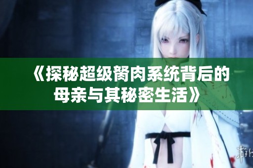 《探秘超级胬肉系统背后的母亲与其秘密生活》